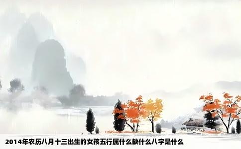 2014年农历八月十三出生的女孩五行属什么缺什么八字是什么