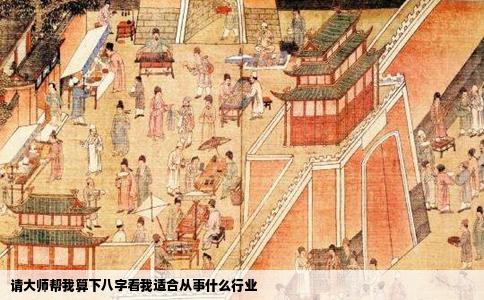 请大师帮我算下八字看我适合从事什么行业
