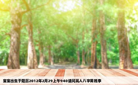 宝宝出生于阳历2012年2月29上午940请问高人八字男姓李