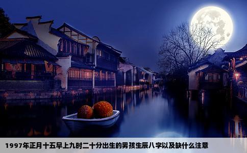 1997年正月十五早上九时二十分出生的男孩生辰八字以及缺什么注意