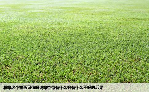 算命这个东西可信吗说命中带有什么会有什么不好的后果