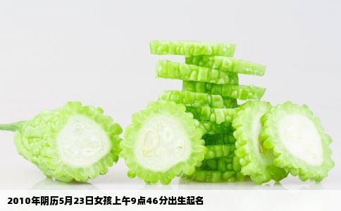 2010年阴历5月23日女孩上午9点46分出生起名