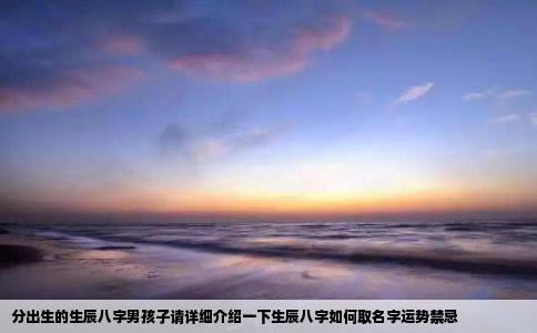 分出生的生辰八字男孩子请详细介绍一下生辰八字如何取名字运势禁忌