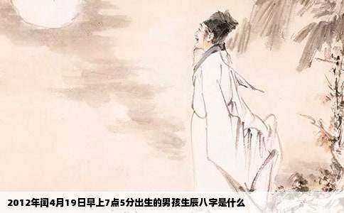 2012年闰4月19日早上7点5分出生的男孩生辰八字是什么