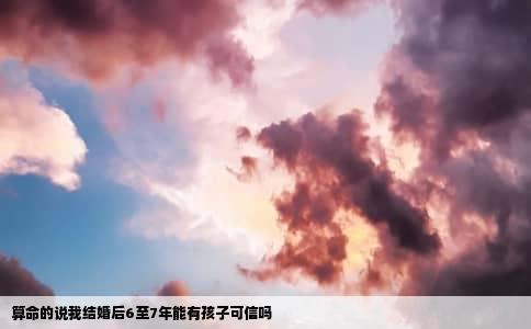 算命的说我结婚后6至7年能有孩子可信吗