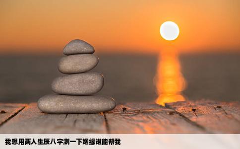 我想用两人生辰八字测一下姻缘谁能帮我