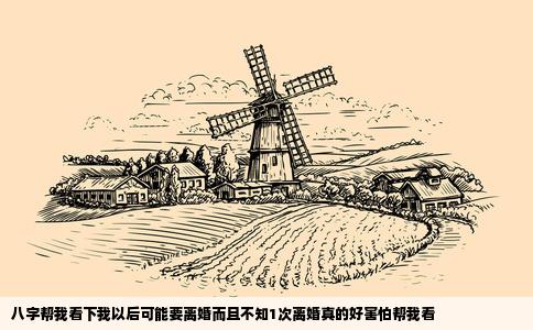 八字帮我看下我以后可能要离婚而且不知1次离婚真的好害怕帮我看