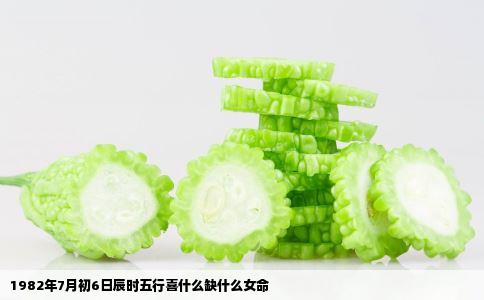 1982年7月初6日辰时五行喜什么缺什么女命