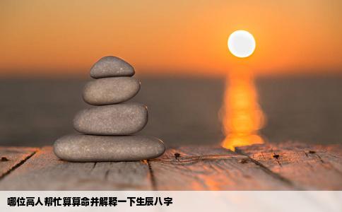 哪位高人帮忙算算命并解释一下生辰八字