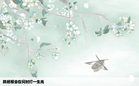 鹊桥相会在何时打一生肖