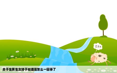 关于生男生女终于知道是怎么一回事了
