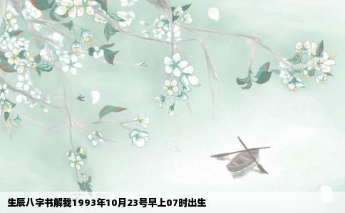 生辰八字书解我1993年10月23号早上07时出生
