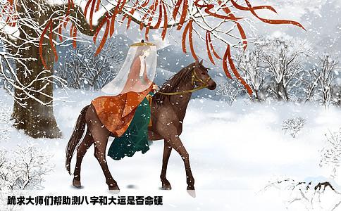跪求大师们帮助测八字和大运是否命硬