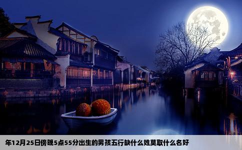 年12月25日傍晚5点55分出生的男孩五行缺什么姓莫取什么名好