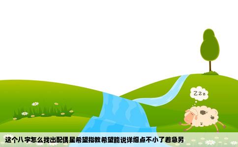 这个八字怎么找出配偶星希望指教希望能说详细点不小了着急另
