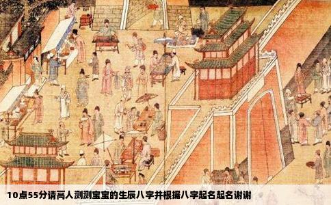 10点55分请高人测测宝宝的生辰八字并根据八字起名起名谢谢
