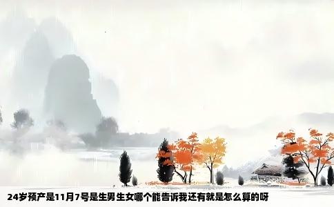 24岁预产是11月7号是生男生女哪个能告诉我还有就是怎么算的呀