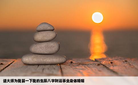 请大师为我算一下我的生辰八字财运事业身体婚姻