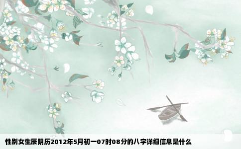 性别女生辰阴历2012年5月初一07时08分的八字详细信息是什么