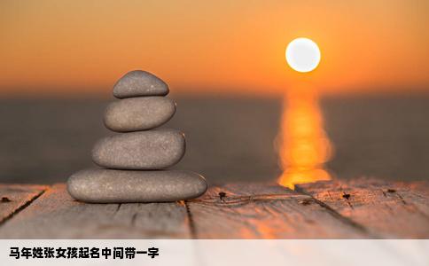 马年姓张女孩起名中间带一字