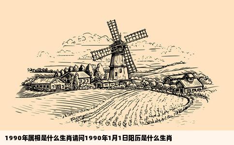 1990年属相是什么生肖请问1990年1月1日阳历是什么生肖