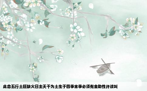 此命五行土旺缺火日主天干为土生于四季末季必须有金助性许该叫