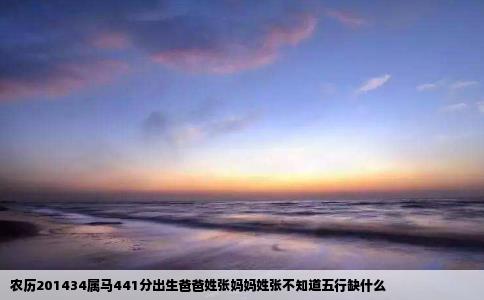 农历201434属马441分出生爸爸姓张妈妈姓张不知道五行缺什么