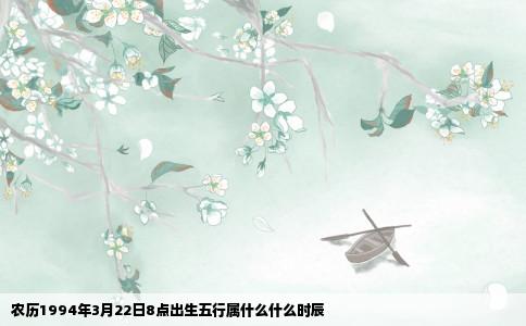 农历1994年3月22日8点出生五行属什么什么时辰