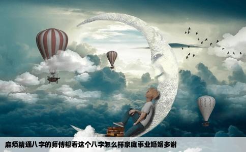 麻烦精通八字的师傅帮看这个八字怎么样家庭事业婚姻多谢