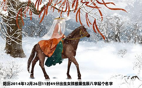 阳历2014年12月26日11时49分出生女孩根据生辰八字起个名字