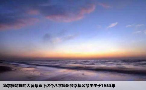 急求懂命理的大师帮看下这个八字婚姻会幸福么命主生于1983年