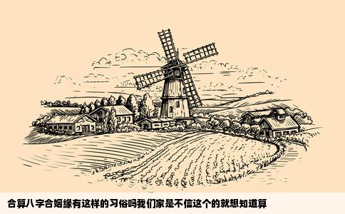 合算八字合姻缘有这样的习俗吗我们家是不信这个的就想知道算