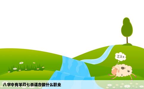 八字中有羊刃七杀适合做什么职业
