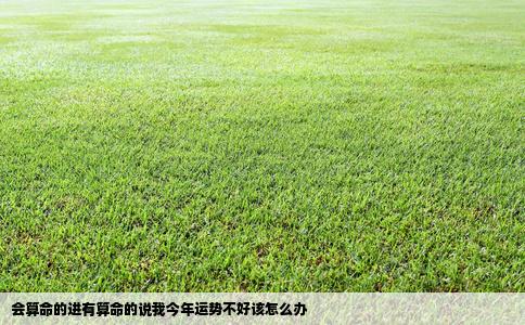 会算命的进有算命的说我今年运势不好该怎么办