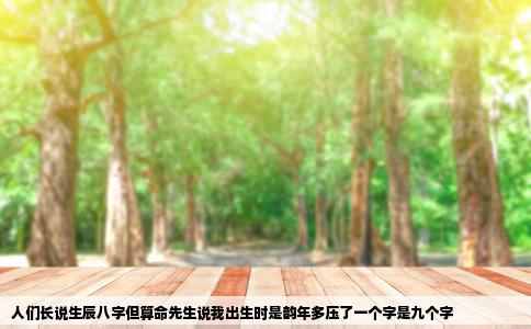 人们长说生辰八字但算命先生说我出生时是韵年多压了一个字是九个字