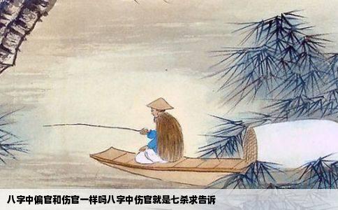 八字中偏官和伤官一样吗八字中伤官就是七杀求告诉