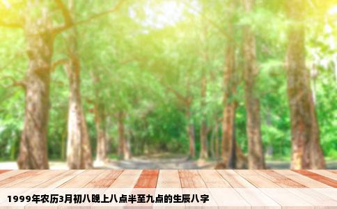 1999年农历3月初八晚上八点半至九点的生辰八字