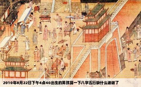 2010年8月22日下午4点40出生的男孩算一下八字五行缺什么谢谢了
