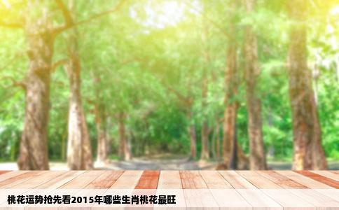 桃花运势抢先看2015年哪些生肖桃花最旺