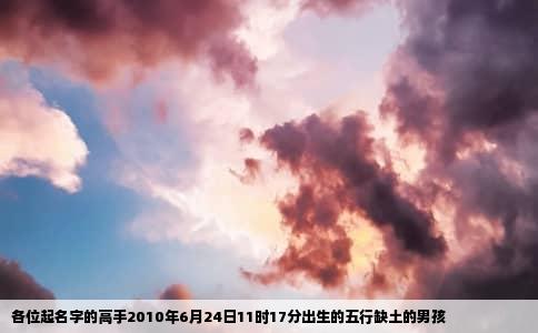 各位起名字的高手2010年6月24日11时17分出生的五行缺土的男孩