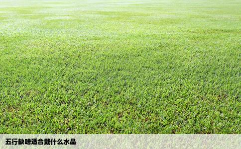 五行缺啥适合戴什么水晶