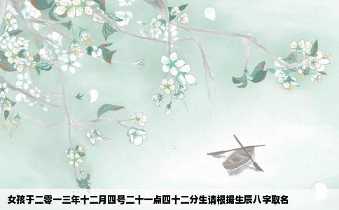 女孩于二零一三年十二月四号二十一点四十二分生请根据生辰八字取名