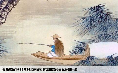 我是农历1982年9月29日卯时出生女问我五行缺什么