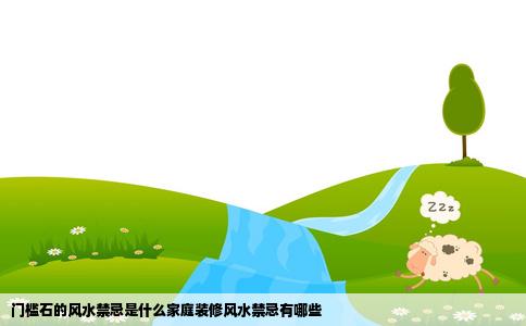 门槛石的风水禁忌是什么家庭装修风水禁忌有哪些