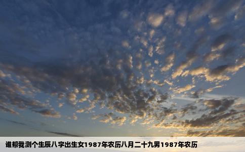 谁帮我测个生辰八字出生女1987年农历八月二十九男1987年农历