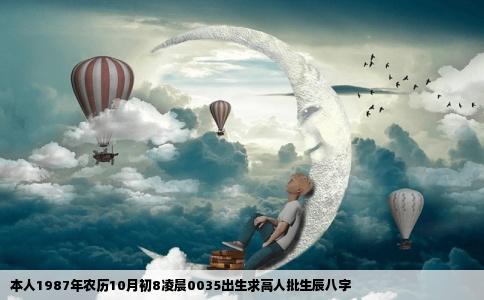 本人1987年农历10月初8凌晨0035出生求高人批生辰八字