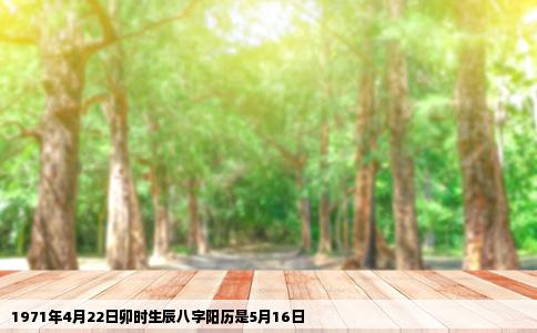 1971年4月22日卯时生辰八字阳历是5月16日