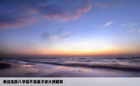 看这生辰八字是不是童子求大师解答