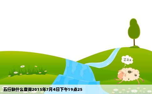 五行缺什么查询2015年7月4日下午19点25