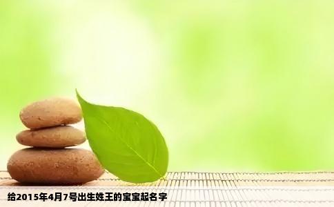 给2015年4月7号出生姓王的宝宝起名字